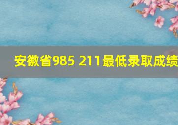 安徽省985 211最低录取成绩